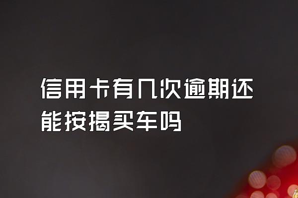 信用卡有几次逾期还能按揭买车吗