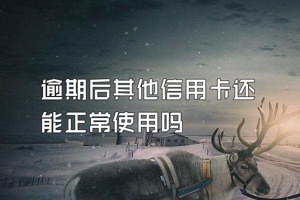 逾期后其他信用卡还能正常使用吗