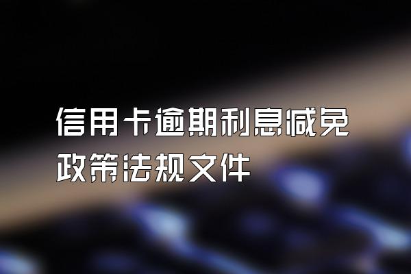 信用卡逾期利息减免政策法规文件