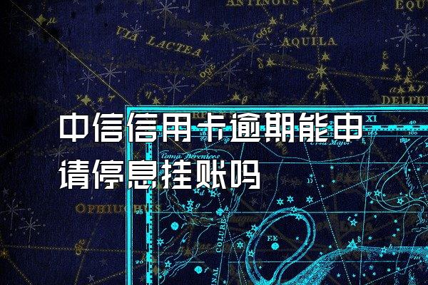 中信信用卡逾期能申请停息挂账吗