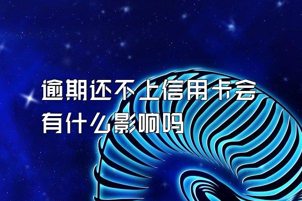 逾期还不上信用卡会有什么影响吗