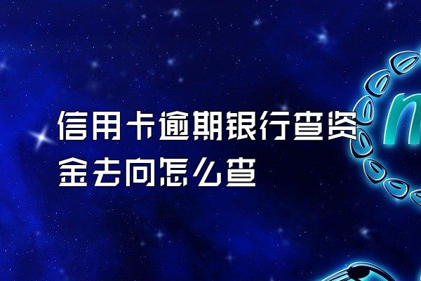 信用卡逾期银行查资金去向怎么查
