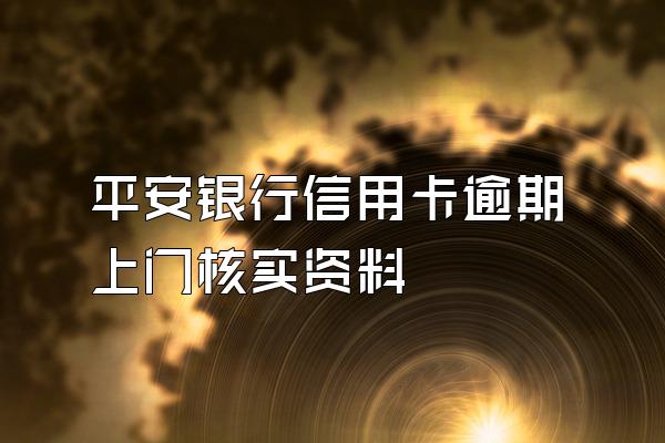 平安银行信用卡逾期上门核实资料