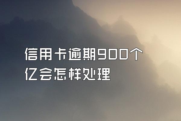 信用卡逾期900个亿会怎样处理