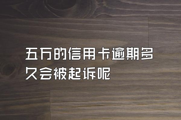 五万的信用卡逾期多久会被起诉呢