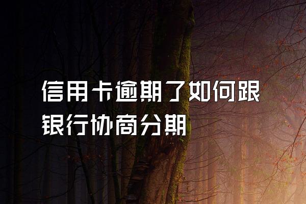 信用卡逾期了如何跟银行协商分期