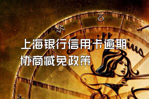 上海银行信用卡逾期协商减免政策