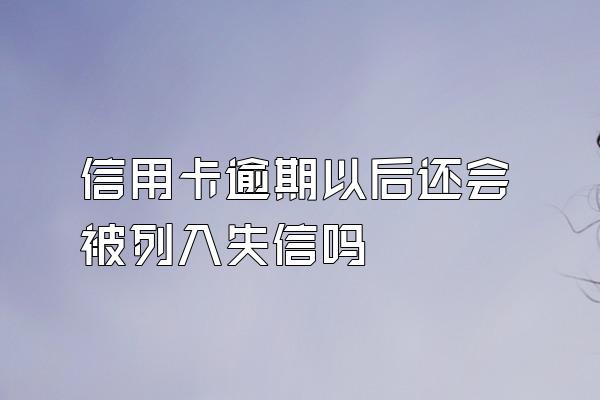 信用卡逾期以后还会被列入失信吗