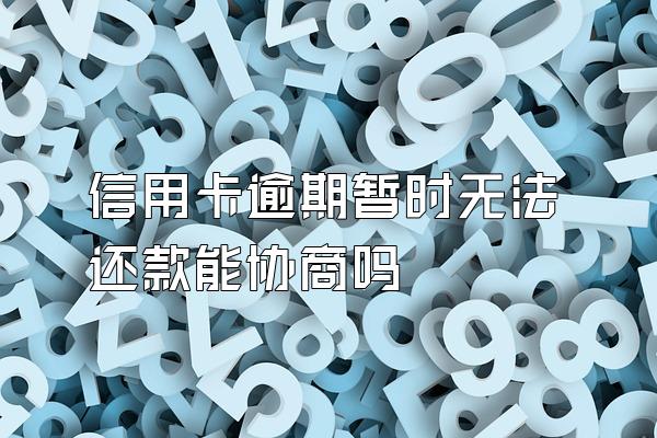 信用卡逾期暂时无法还款能协商吗