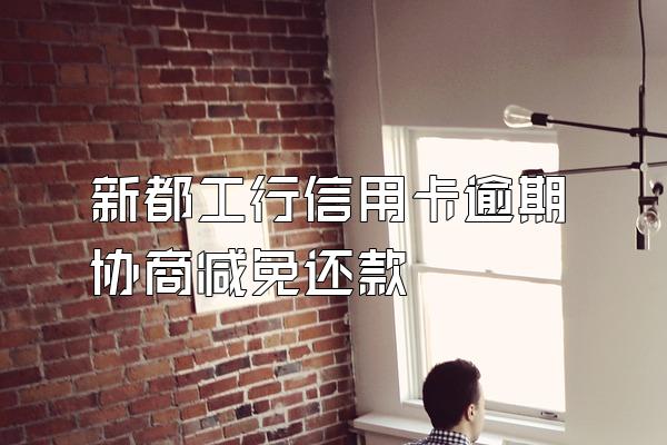 新都工行信用卡逾期协商减免还款