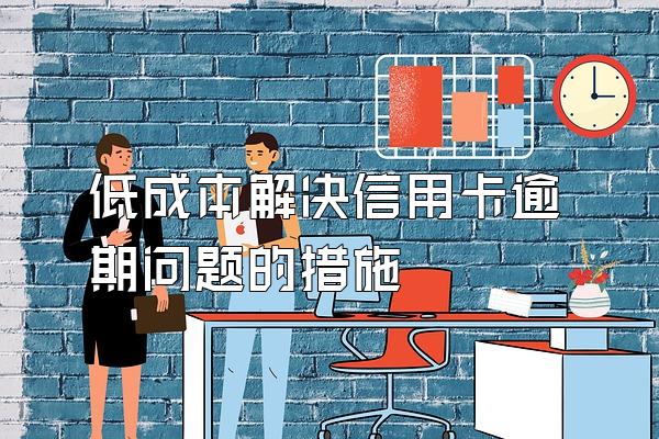 低成本解决信用卡逾期问题的措施
