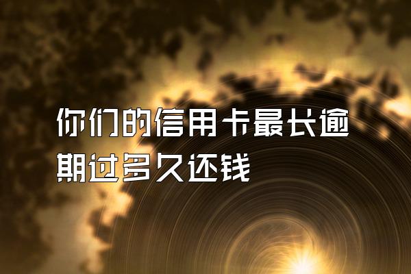 你们的信用卡最长逾期过多久还钱