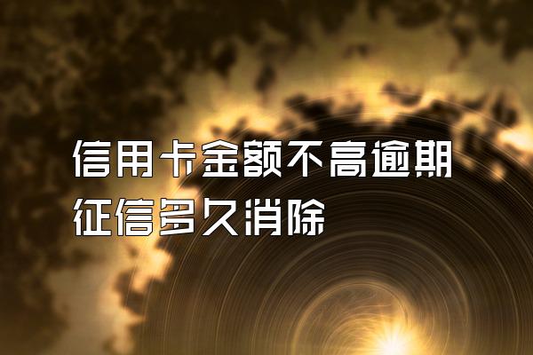 信用卡金额不高逾期征信多久消除