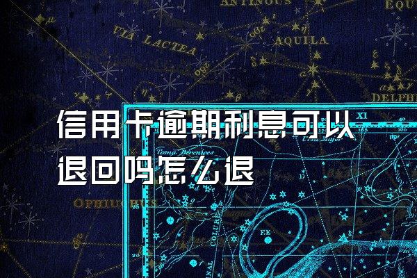 信用卡逾期利息可以退回吗怎么退