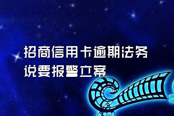 招商信用卡逾期法务说要报警立案