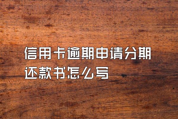 信用卡逾期申请分期还款书怎么写