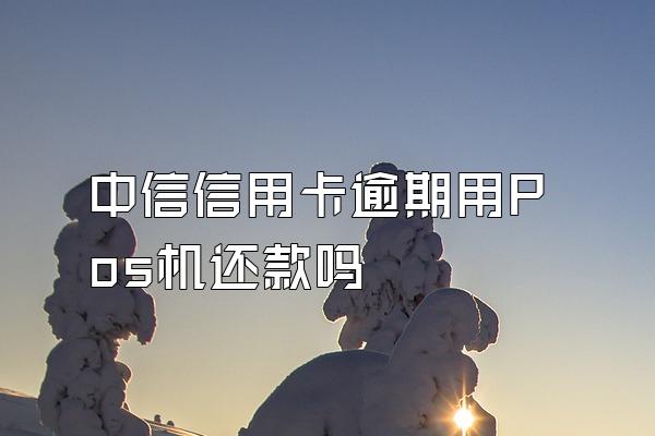 中信信用卡逾期用Pos机还款吗