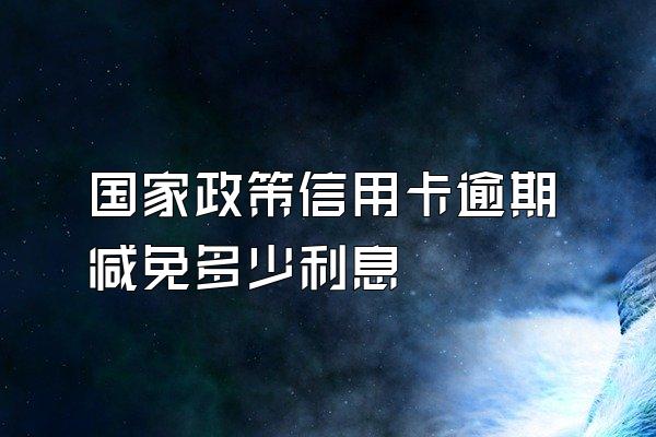 国家政策信用卡逾期减免多少利息