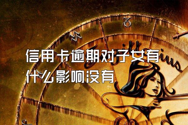 信用卡逾期对子女有什么影响没有