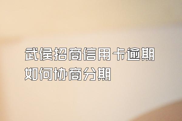 武侯招商信用卡逾期如何协商分期