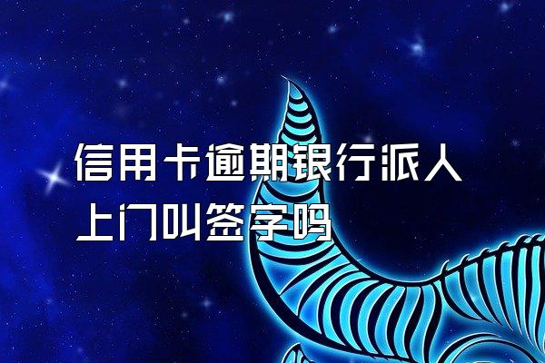 信用卡逾期银行派人上门叫签字吗