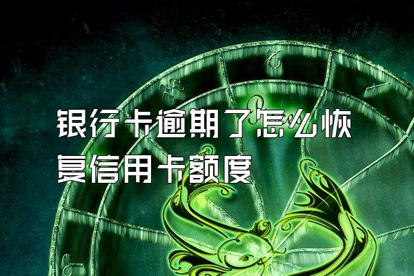 银行卡逾期了怎么恢复信用卡额度