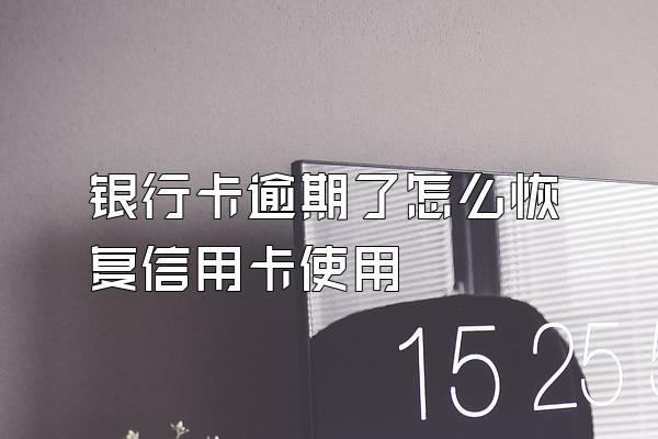 银行卡逾期了怎么恢复信用卡使用