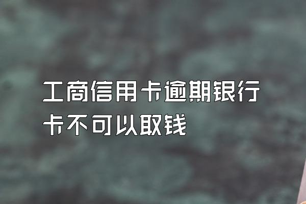 工商信用卡逾期银行卡不可以取钱