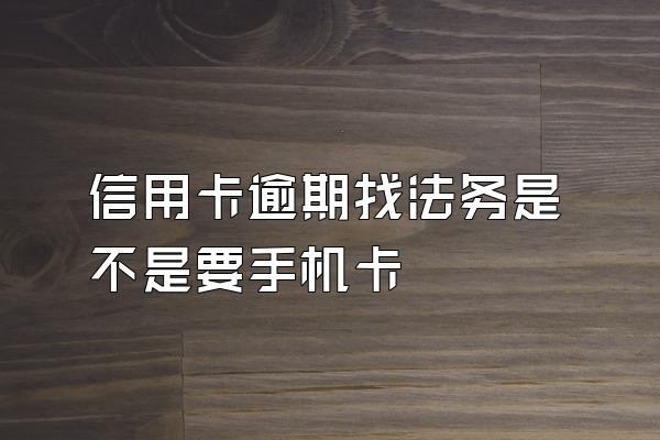 信用卡逾期找法务是不是要手机卡