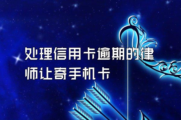 处理信用卡逾期的律师让寄手机卡