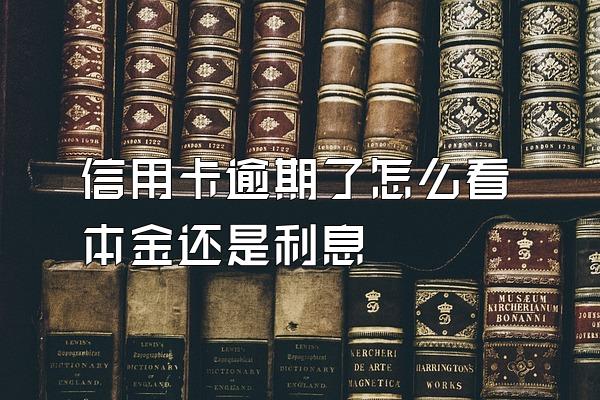 信用卡逾期了怎么看本金还是利息