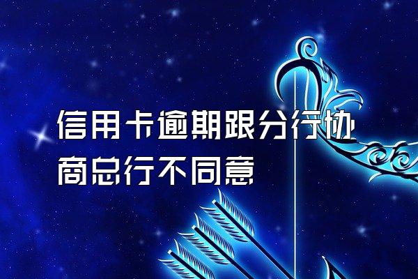 信用卡逾期跟分行协商总行不同意