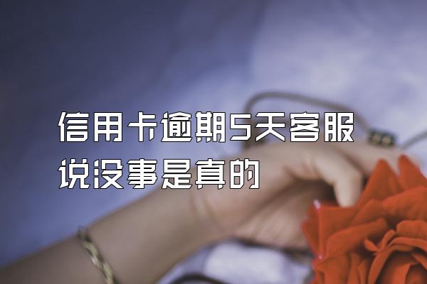 信用卡逾期5天客服说没事是真的