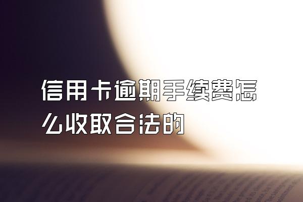 信用卡逾期手续费怎么收取合法的