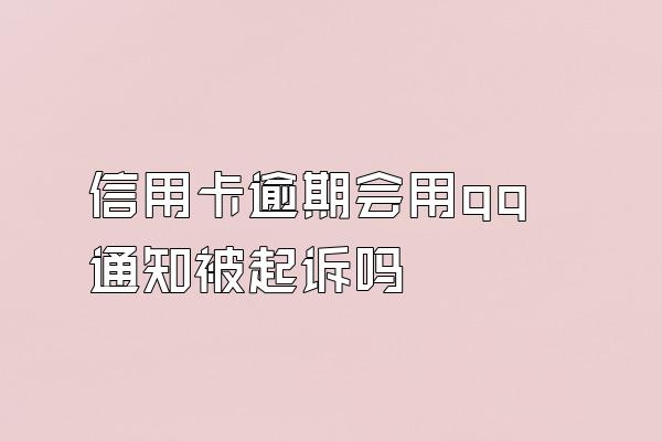 信用卡逾期会用qq通知被起诉吗