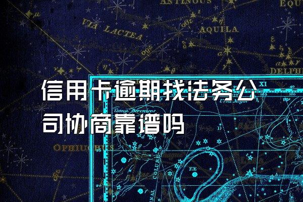 信用卡逾期找法务公司协商靠谱吗