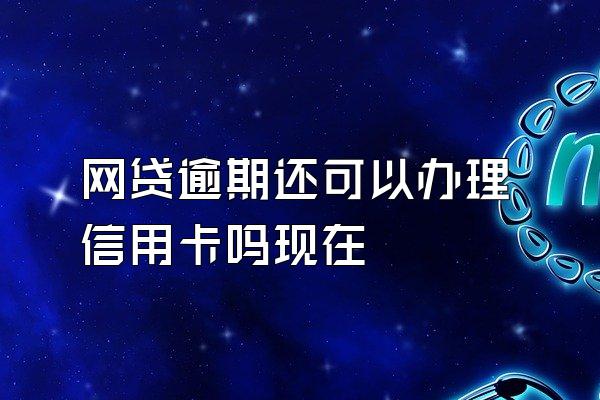 网贷逾期还可以办理信用卡吗现在