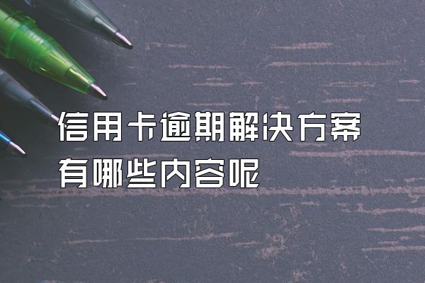 信用卡逾期解决方案有哪些内容呢