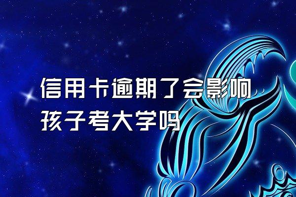 信用卡逾期了会影响孩子考大学吗