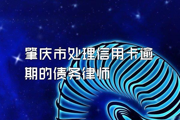 肇庆市处理信用卡逾期的债务律师