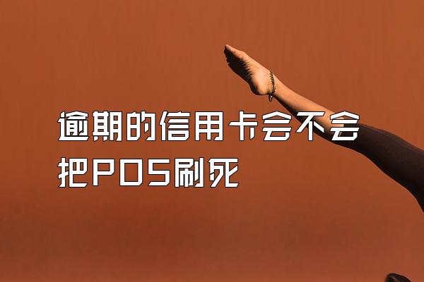 逾期的信用卡会不会把POS刷死