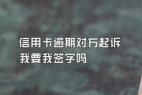 信用卡逾期对方起诉我要我签字吗