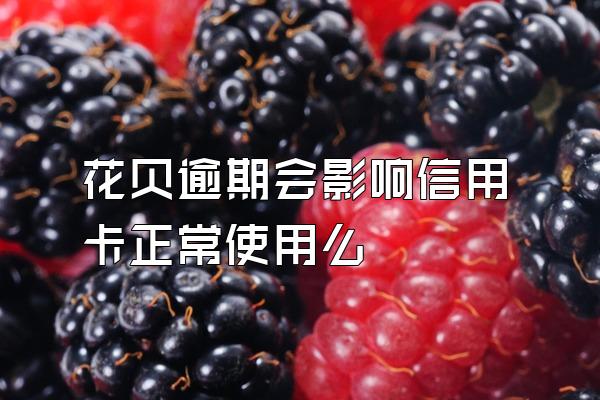 花贝逾期会影响信用卡正常使用么