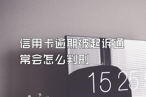 信用卡逾期被起诉通常会怎么判刑