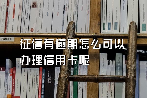 征信有逾期怎么可以办理信用卡呢