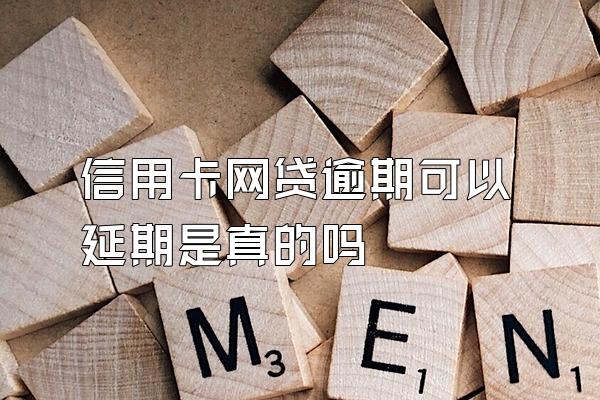 信用卡网贷逾期可以延期是真的吗