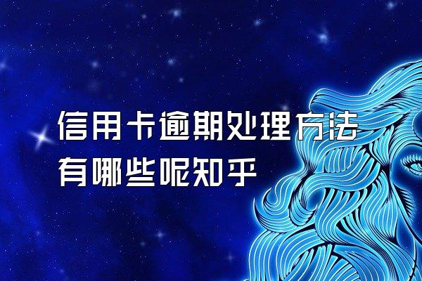 信用卡逾期处理方法有哪些呢知乎