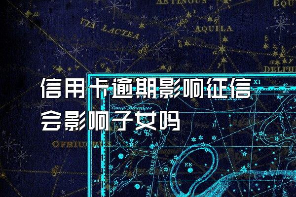 信用卡逾期影响征信会影响子女吗