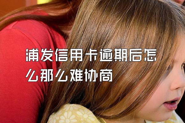 浦发信用卡逾期后怎么那么难协商