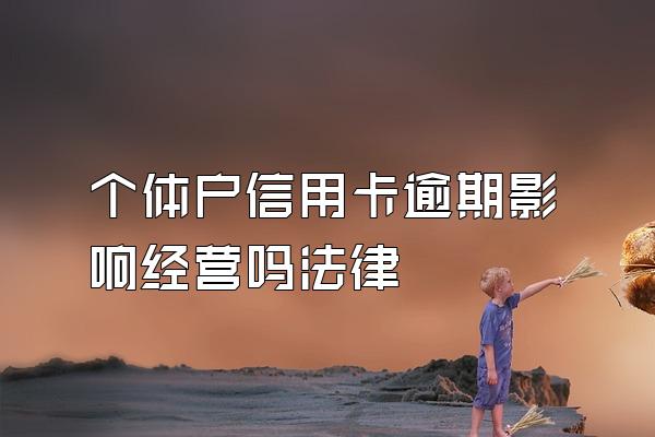 个体户信用卡逾期影响经营吗法律